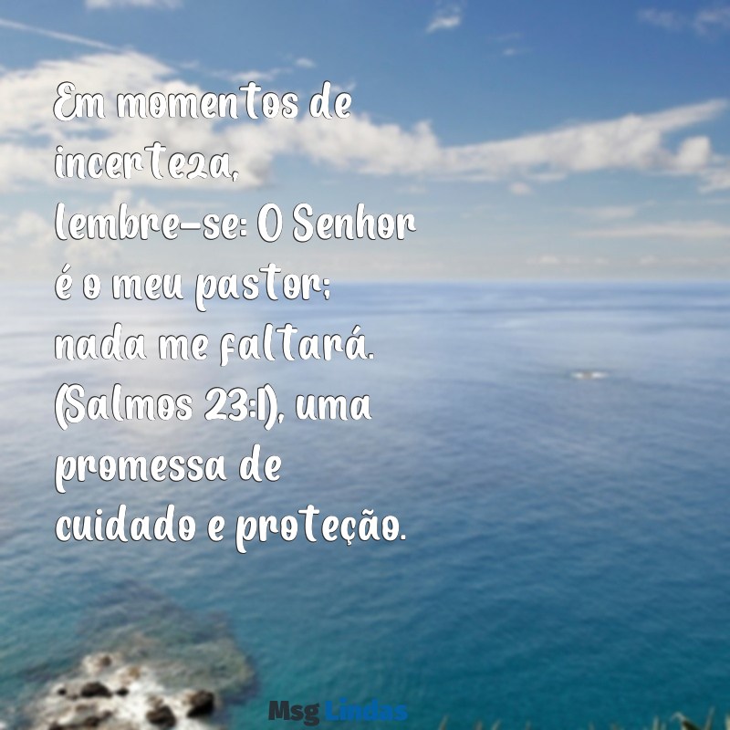 um versiculo da bíblia para mim Em momentos de incerteza, lembre-se: O Senhor é o meu pastor; nada me faltará. (Salmos 23:1), uma promessa de cuidado e proteção.