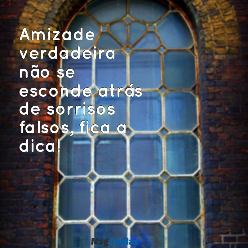 indireta para amiga falsa status Amizade verdadeira não se esconde atrás de sorrisos falsos, fica a dica!