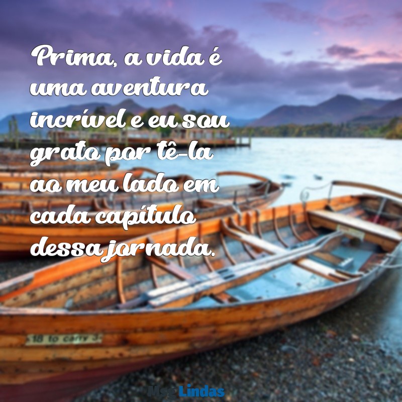 textos para prima Prima, a vida é uma aventura incrível e eu sou grato por tê-la ao meu lado em cada capítulo dessa jornada.