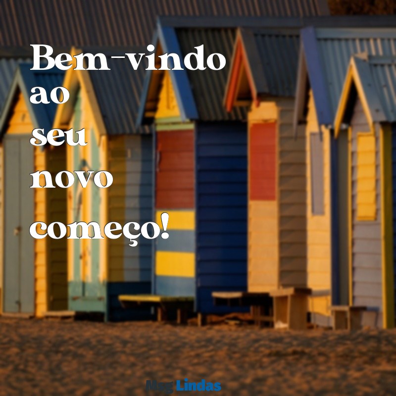 seja bem-vindo frases curtas Bem-vindo ao seu novo começo!