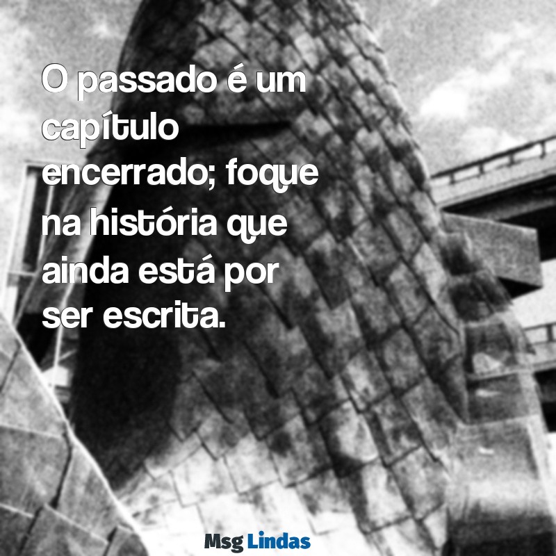 deixe o passado no passado O passado é um capítulo encerrado; foque na história que ainda está por ser escrita.