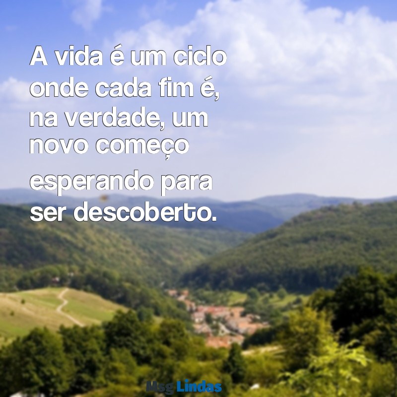 mensagens ciclo da vida A vida é um ciclo onde cada fim é, na verdade, um novo começo esperando para ser descoberto.