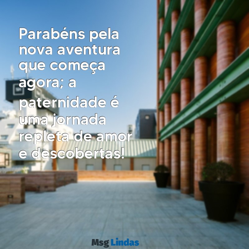 mensagens para novos pais Parabéns pela nova aventura que começa agora; a paternidade é uma jornada repleta de amor e descobertas!