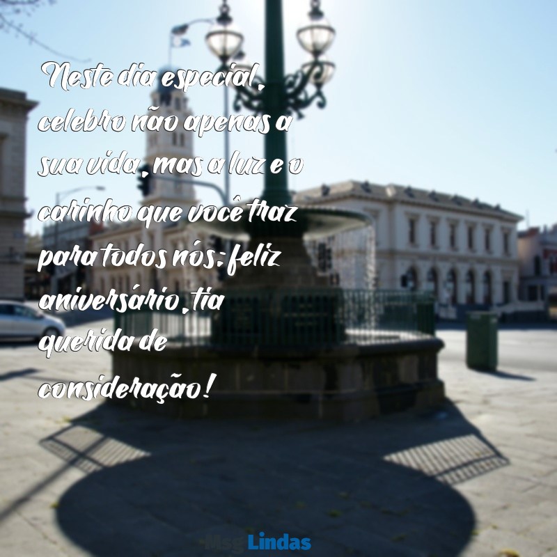 mensagens de aniversario para tia de consideração Neste dia especial, celebro não apenas a sua vida, mas a luz e o carinho que você traz para todos nós; feliz aniversário, tia querida de consideração!