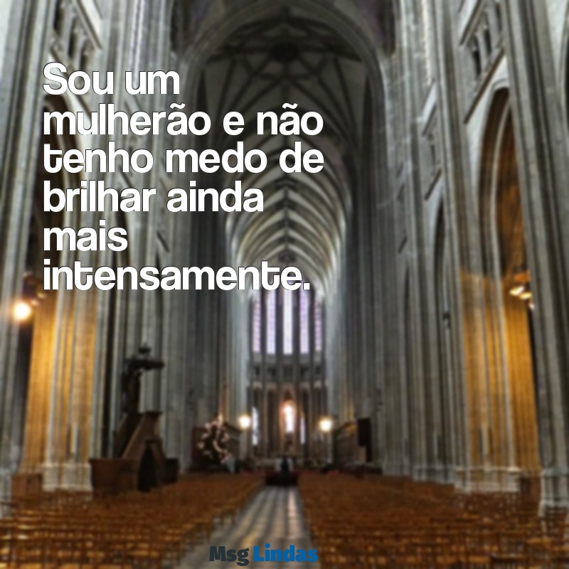 frases mulherão para status Sou um mulherão e não tenho medo de brilhar ainda mais intensamente.