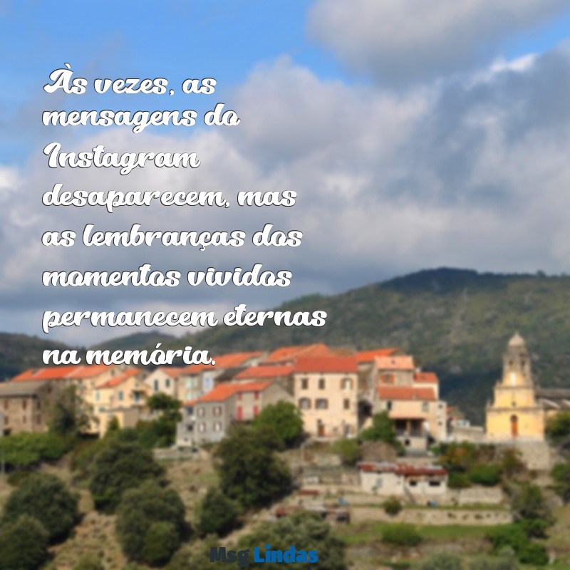 mensagens do instagram sumiu Às vezes, as mensagens do Instagram desaparecem, mas as lembranças dos momentos vividos permanecem eternas na memória.