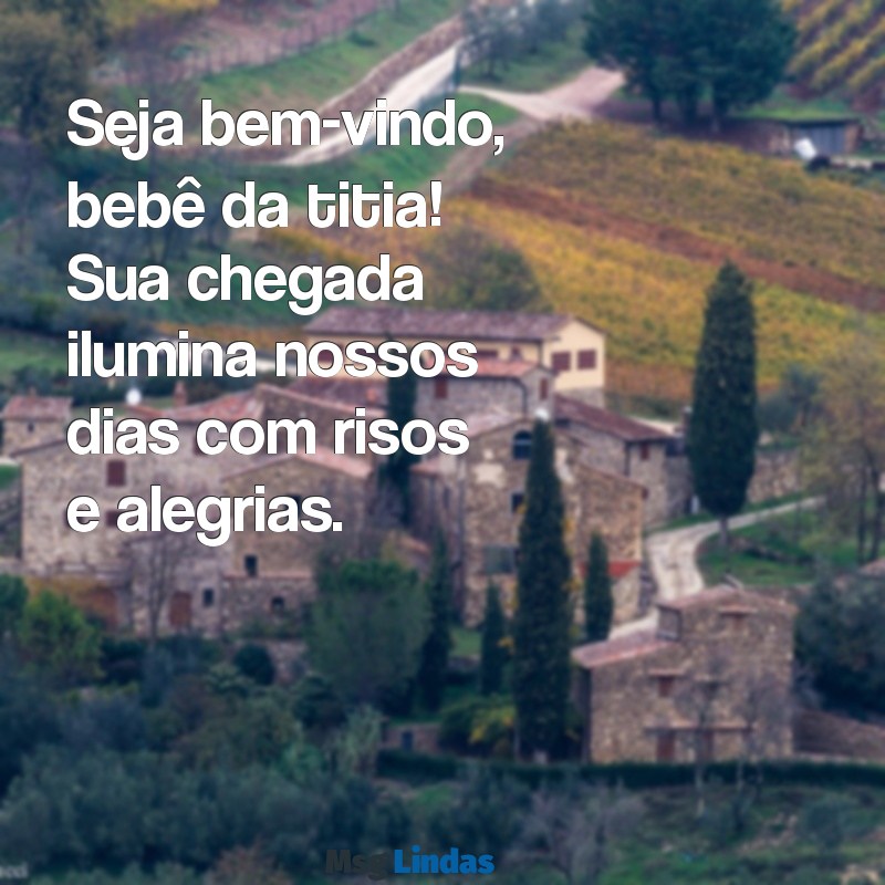 seja bem-vindo bebê da titia Seja bem-vindo, bebê da titia! Sua chegada ilumina nossos dias com risos e alegrias.