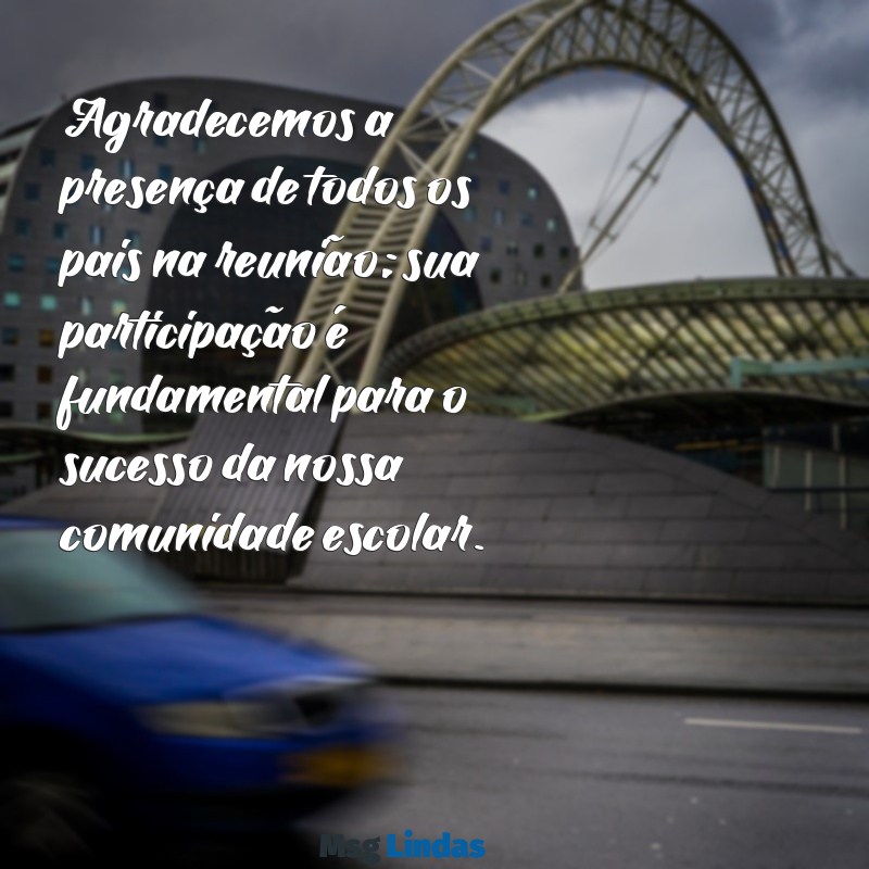 cartão de agradecimento para reunião de pais Agradecemos a presença de todos os pais na reunião; sua participação é fundamental para o sucesso da nossa comunidade escolar.