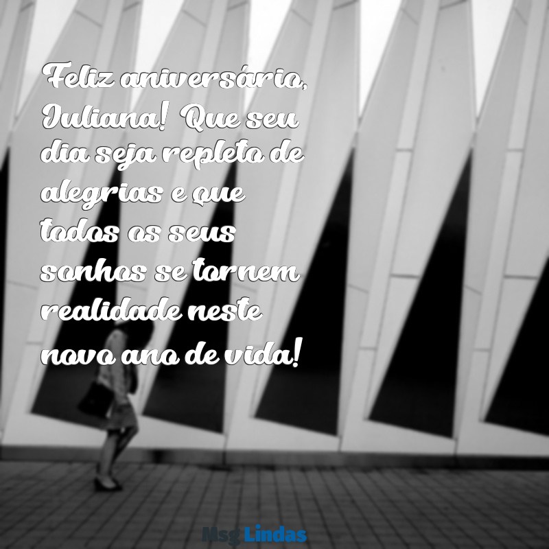 mensagens de aniversário para juliana Feliz aniversário, Juliana! Que seu dia seja repleto de alegrias e que todos os seus sonhos se tornem realidade neste novo ano de vida!