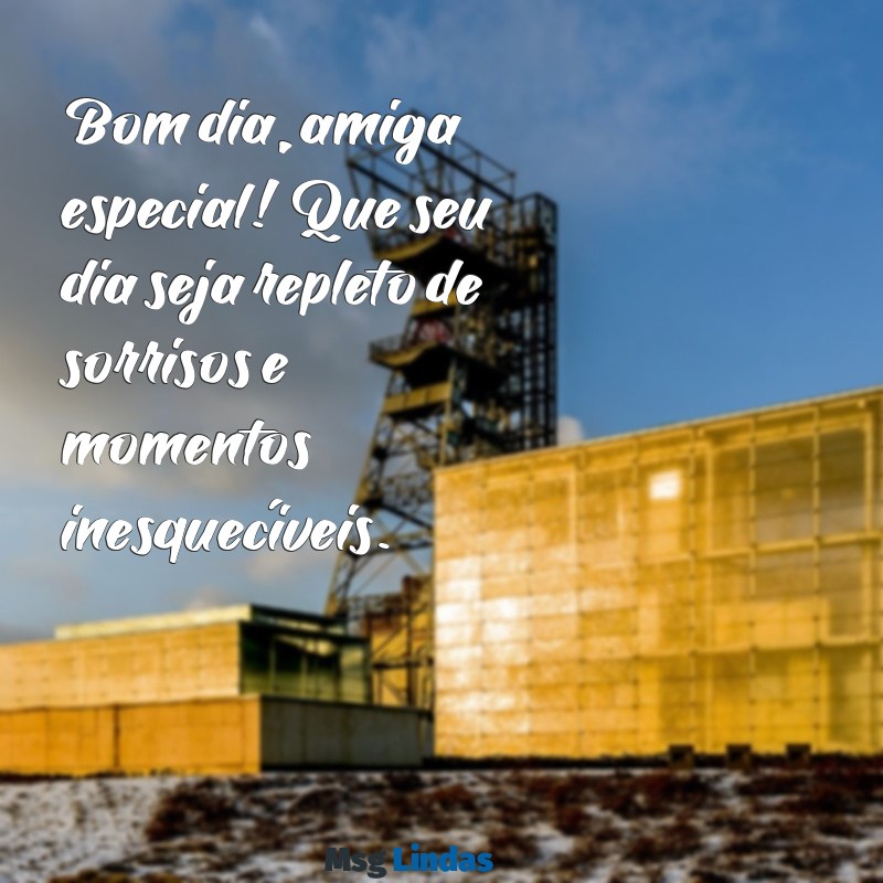 bom dia amiga especial Bom dia, amiga especial! Que seu dia seja repleto de sorrisos e momentos inesquecíveis.