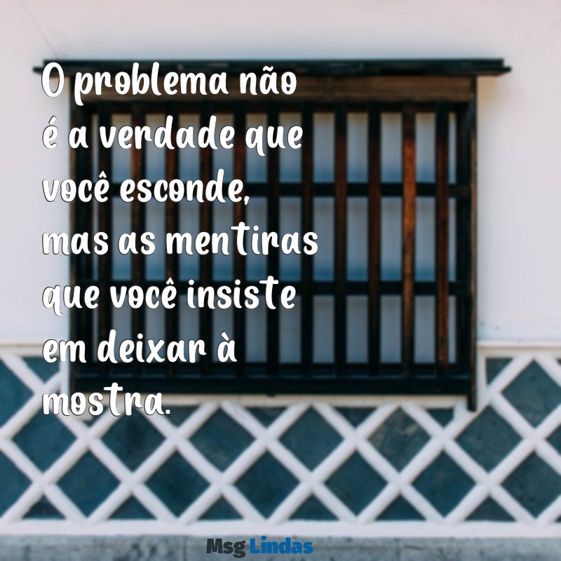 indireta para homem mentiroso O problema não é a verdade que você esconde, mas as mentiras que você insiste em deixar à mostra.