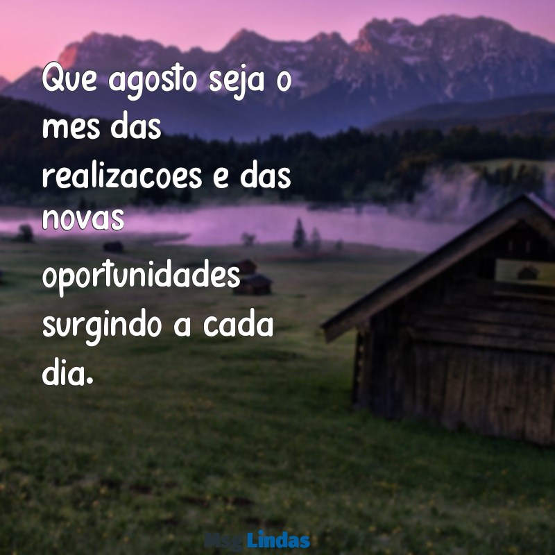 mensagens 1 de agosto Que agosto seja o mês das realizações e das novas oportunidades surgindo a cada dia.