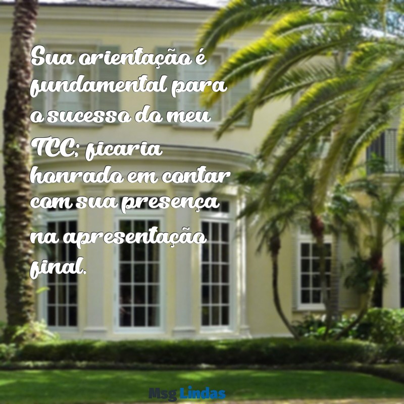 mensagens para convidar orientador de tcc Sua orientação é fundamental para o sucesso do meu TCC; ficaria honrado em contar com sua presença na apresentação final.