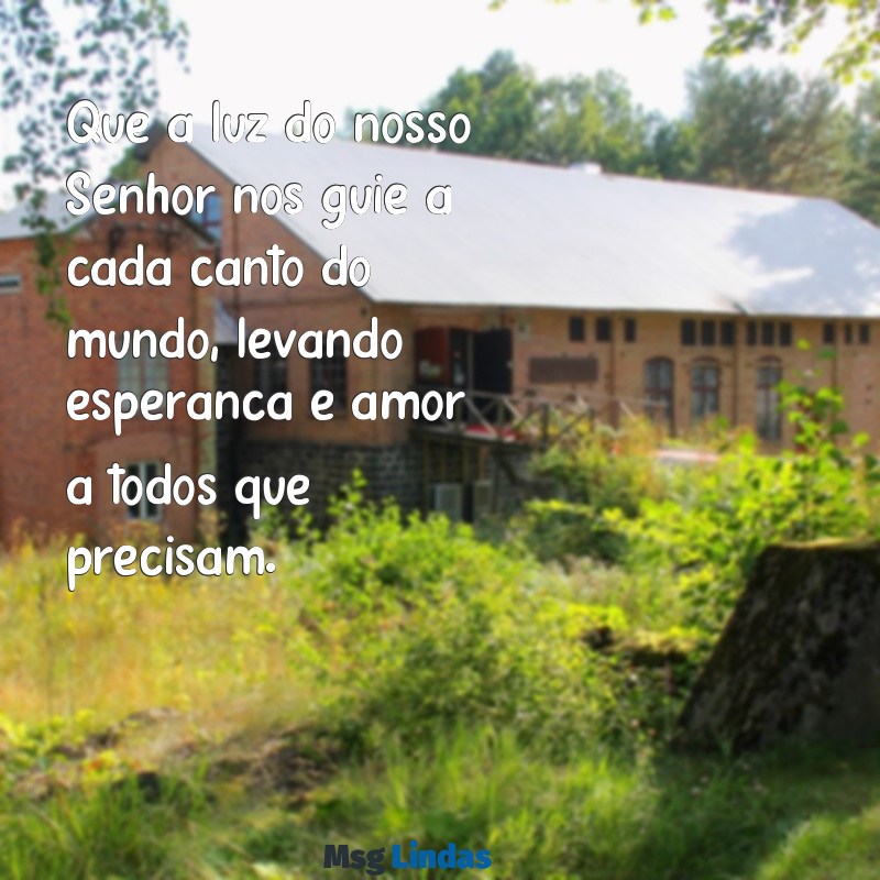 mensagens para o culto de missões Que a luz do nosso Senhor nos guie a cada canto do mundo, levando esperança e amor a todos que precisam.