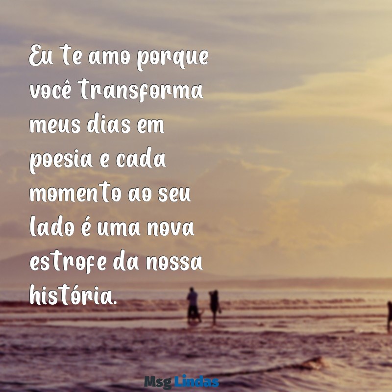 pq eu te amo texto Eu te amo porque você transforma meus dias em poesia e cada momento ao seu lado é uma nova estrofe da nossa história.