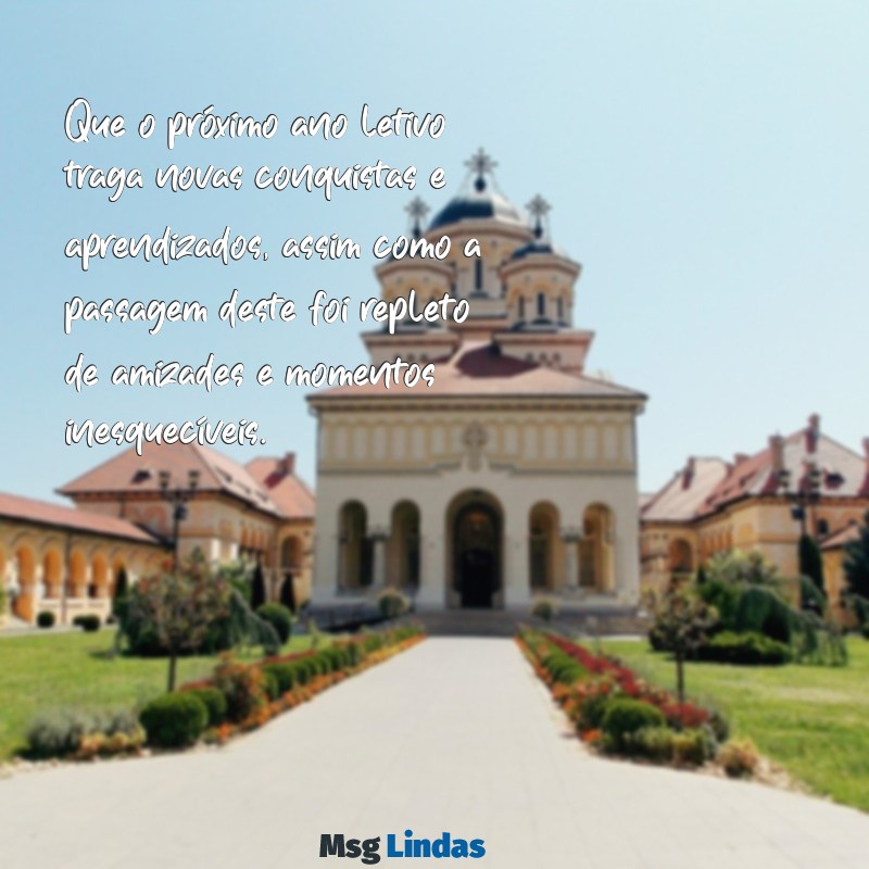 mensagens de final de ano escolar Que o próximo ano letivo traga novas conquistas e aprendizados, assim como a passagem deste foi repleto de amizades e momentos inesquecíveis.