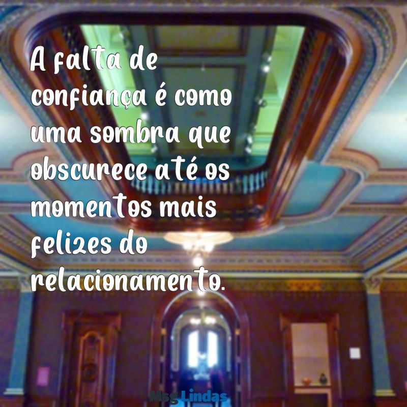 falta de confiança no relacionamento A falta de confiança é como uma sombra que obscurece até os momentos mais felizes do relacionamento.