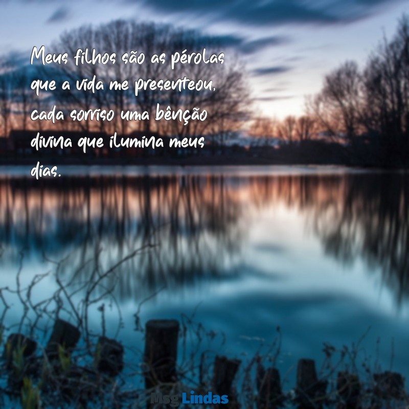 mensagens meus filhos presente de deus Meus filhos são as pérolas que a vida me presenteou, cada sorriso uma bênção divina que ilumina meus dias.