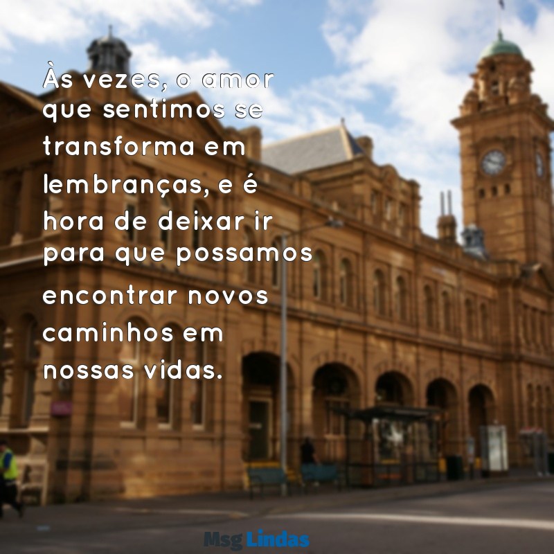 mensagens de despedida de namoro Às vezes, o amor que sentimos se transforma em lembranças, e é hora de deixar ir para que possamos encontrar novos caminhos em nossas vidas.