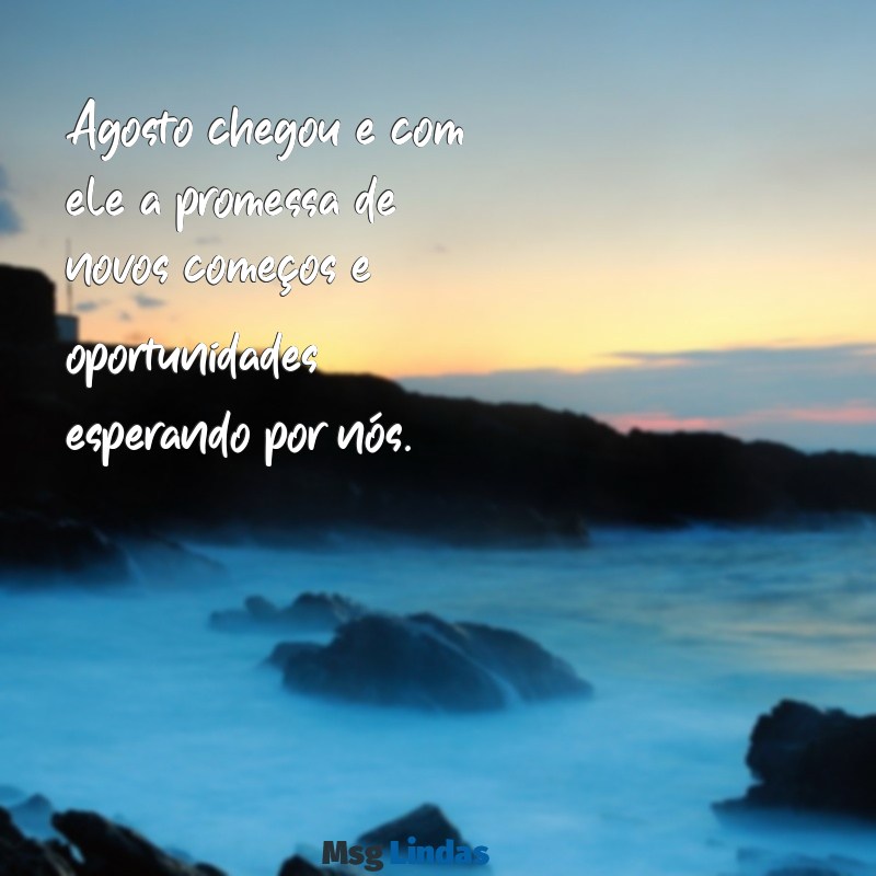 mensagens agosto chegou Agosto chegou e com ele a promessa de novos começos e oportunidades esperando por nós.