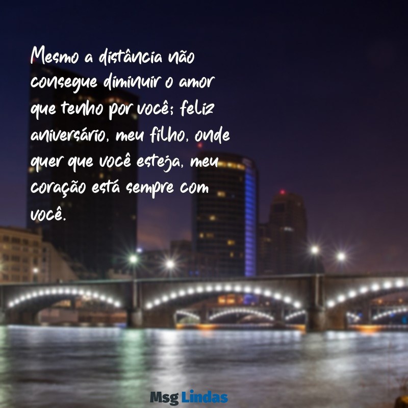 mensagens de aniversário de pai para filho que mora longe Mesmo a distância não consegue diminuir o amor que tenho por você; feliz aniversário, meu filho, onde quer que você esteja, meu coração está sempre com você.
