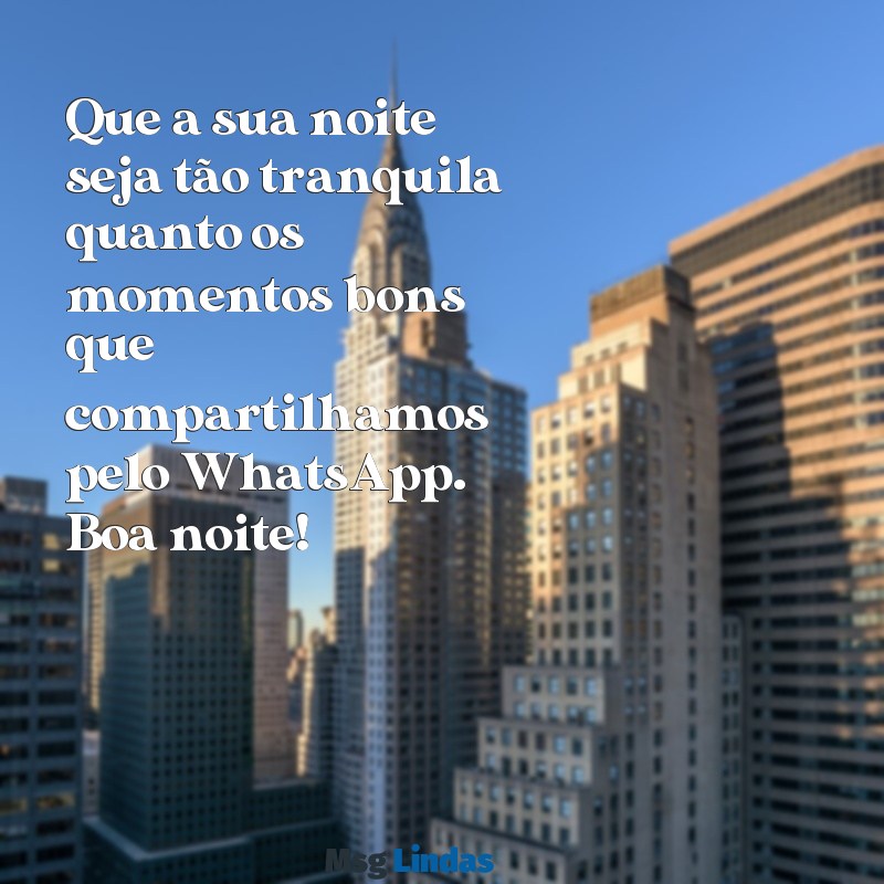 whatsapp boa noite Que a sua noite seja tão tranquila quanto os momentos bons que compartilhamos pelo WhatsApp. Boa noite!