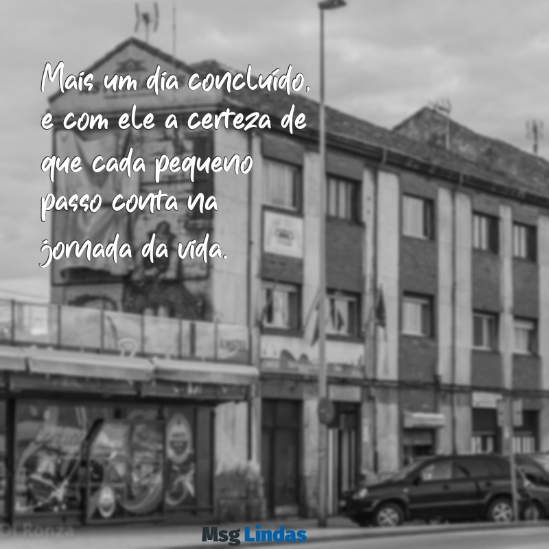mais um dia concluído Mais um dia concluído, e com ele a certeza de que cada pequeno passo conta na jornada da vida.