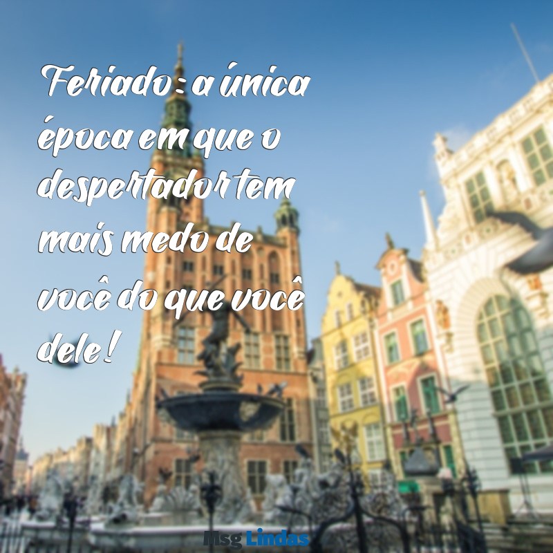 mensagens de feriado engraçado Feriado: a única época em que o despertador tem mais medo de você do que você dele!