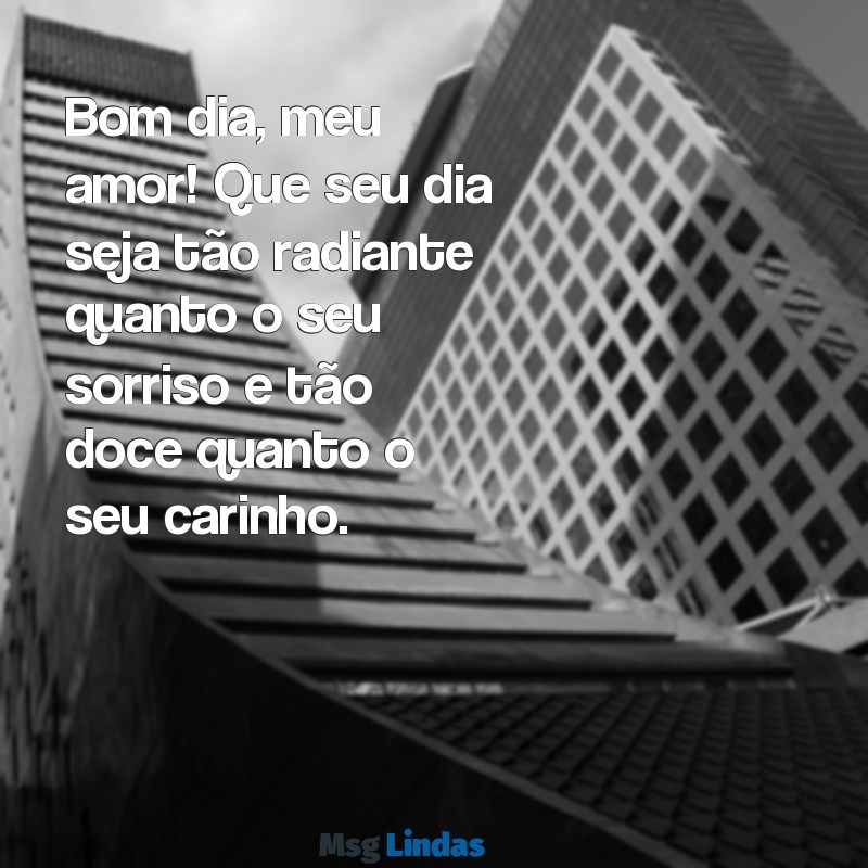 mensagens de bom dia para a namorada Bom dia, meu amor! Que seu dia seja tão radiante quanto o seu sorriso e tão doce quanto o seu carinho.