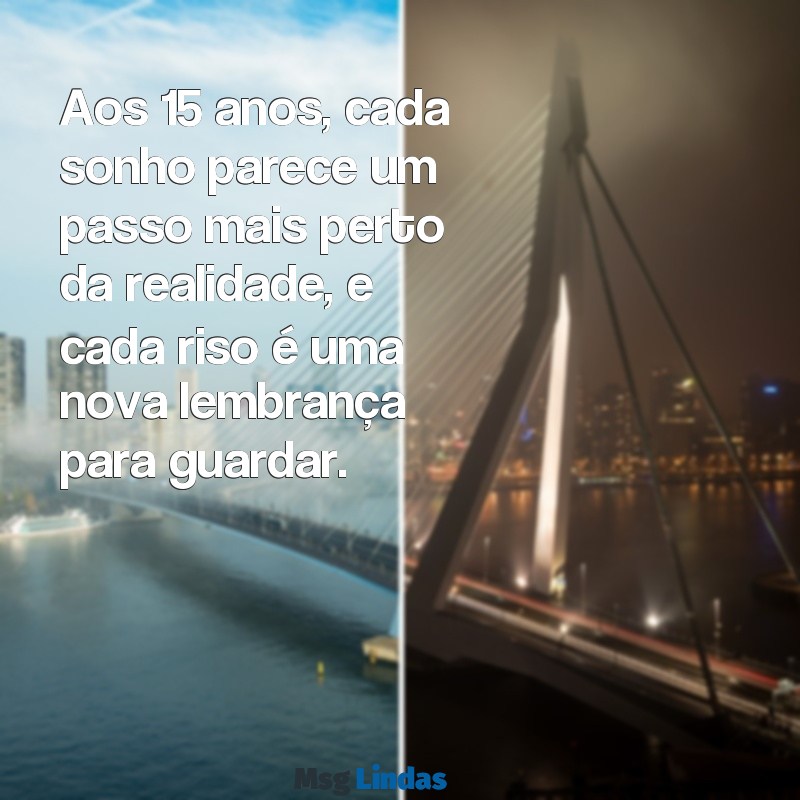 texto de 15 anos Aos 15 anos, cada sonho parece um passo mais perto da realidade, e cada riso é uma nova lembrança para guardar.