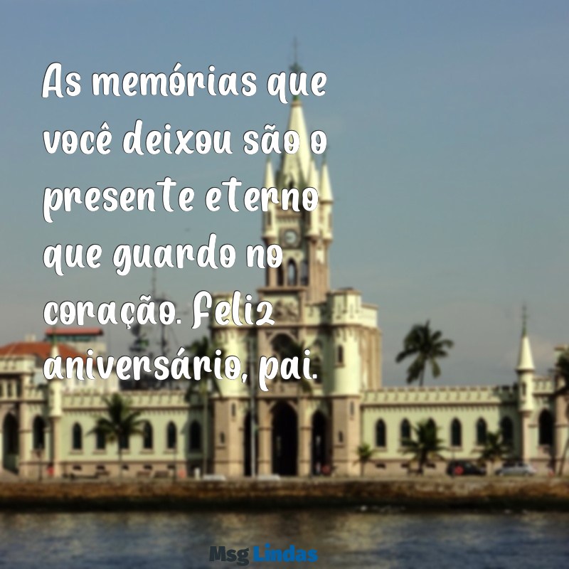 mensagens curta de aniversário de pai falecido As memórias que você deixou são o presente eterno que guardo no coração. Feliz aniversário, pai.