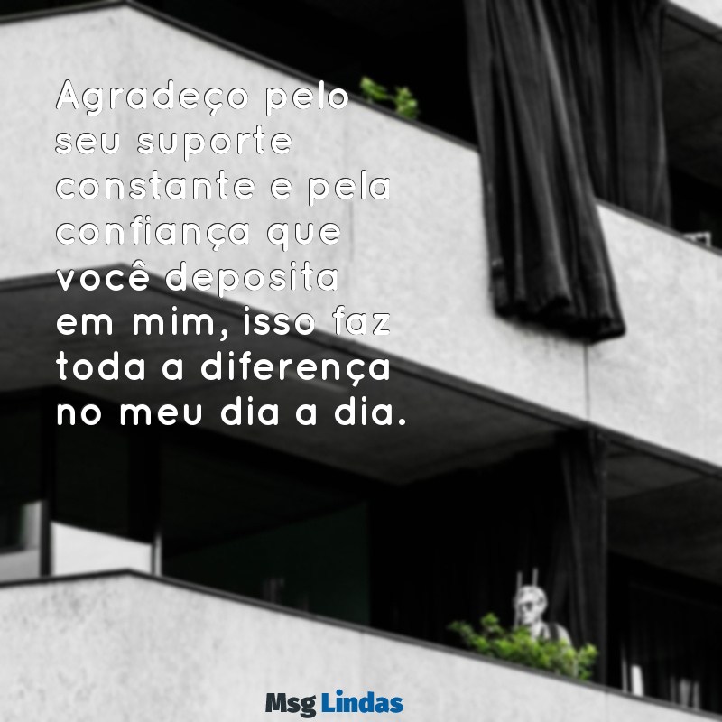 mensagens de gratidão para chefe Agradeço pelo seu suporte constante e pela confiança que você deposita em mim, isso faz toda a diferença no meu dia a dia.