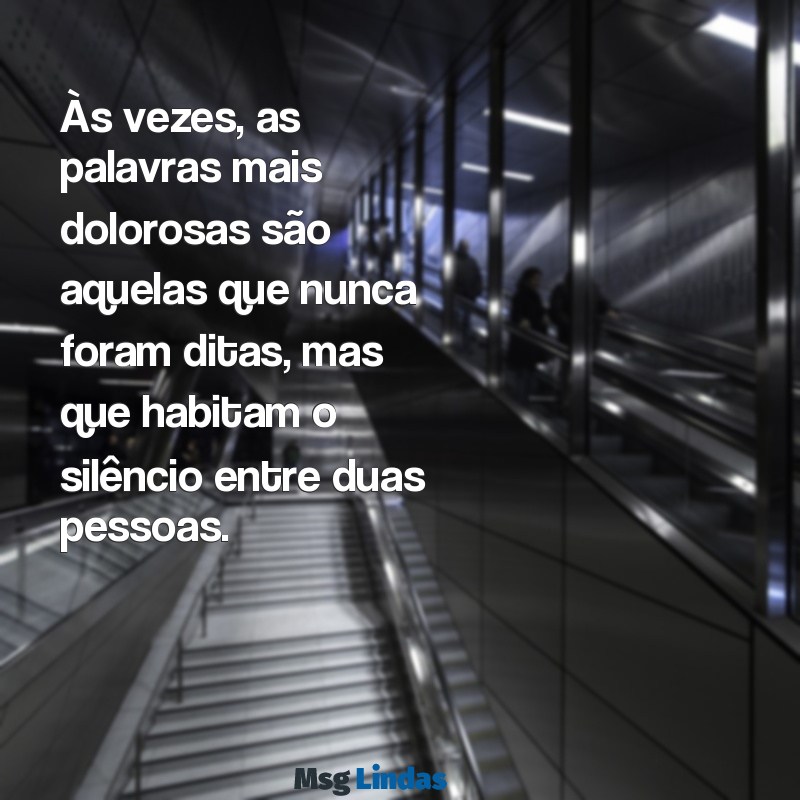 mensagens de mágoa e decepção Às vezes, as palavras mais dolorosas são aquelas que nunca foram ditas, mas que habitam o silêncio entre duas pessoas.