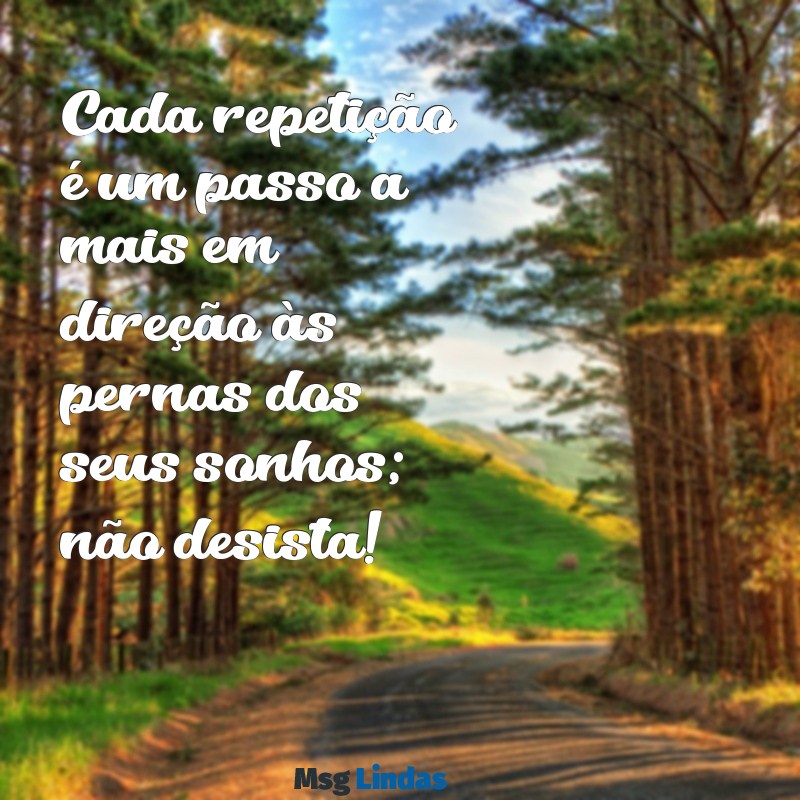 mensagens de treino de perna Cada repetição é um passo a mais em direção às pernas dos seus sonhos; não desista!