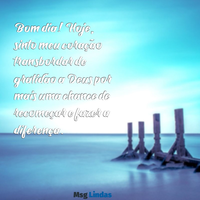 mensagens de gratidão a deus bom dia Bom dia! Hoje, sinto meu coração transbordar de gratidão a Deus por mais uma chance de recomeçar e fazer a diferença.