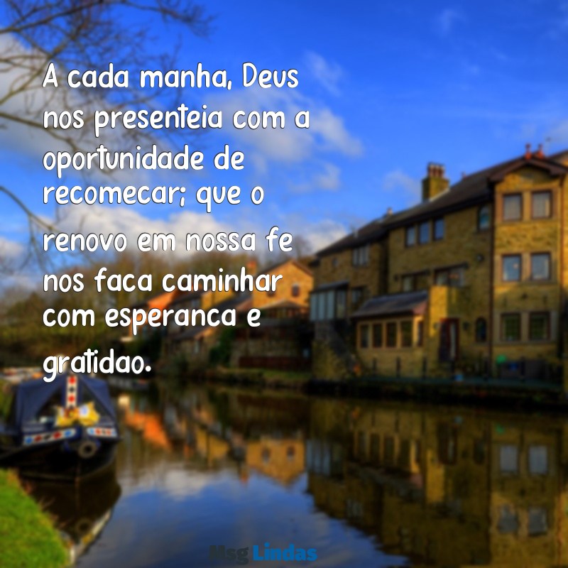 mensagens evangélica de renovo A cada manhã, Deus nos presenteia com a oportunidade de recomeçar; que o renovo em nossa fé nos faça caminhar com esperança e gratidão.