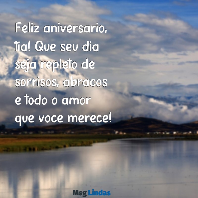 mensagens feliz aniversário para tia Feliz aniversário, tia! Que seu dia seja repleto de sorrisos, abraços e todo o amor que você merece!