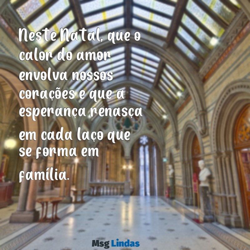 texto emocionante de natal Neste Natal, que o calor do amor envolva nossos corações e que a esperança renasça em cada laço que se forma em família.