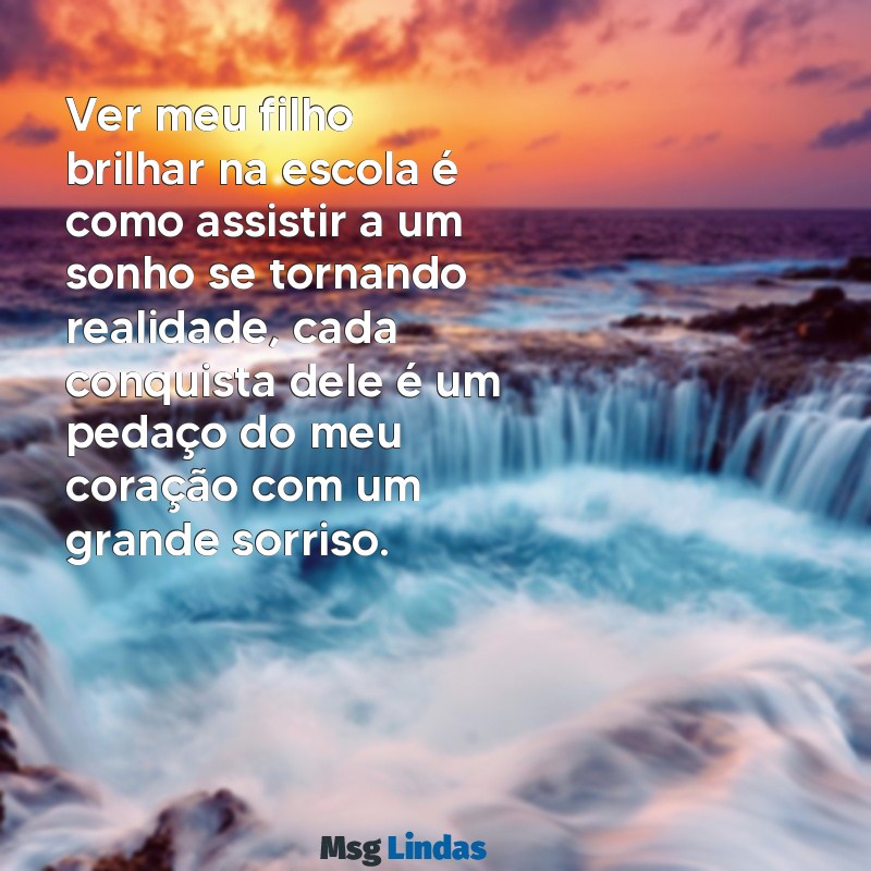 mensagens de mãe orgulhosa do filho na escola Ver meu filho brilhar na escola é como assistir a um sonho se tornando realidade, cada conquista dele é um pedaço do meu coração com um grande sorriso.