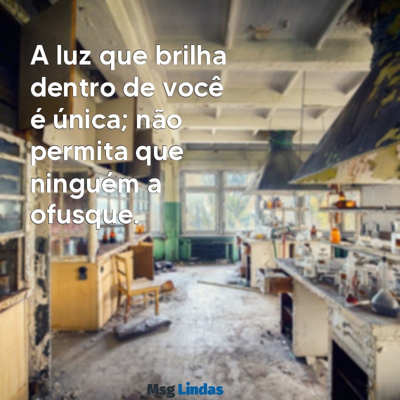 não deixe ninguém apagar seu brilho frases A luz que brilha dentro de você é única; não permita que ninguém a ofusque.