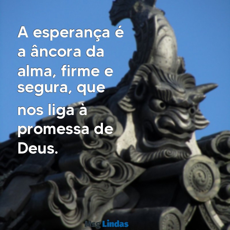 mensagens de esperança em deus na bíblia A esperança é a âncora da alma, firme e segura, que nos liga à promessa de Deus.