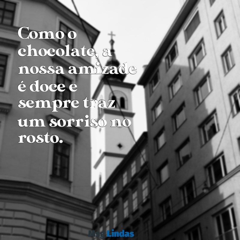 mensagens com chocolate para amiga Como o chocolate, a nossa amizade é doce e sempre traz um sorriso no rosto.