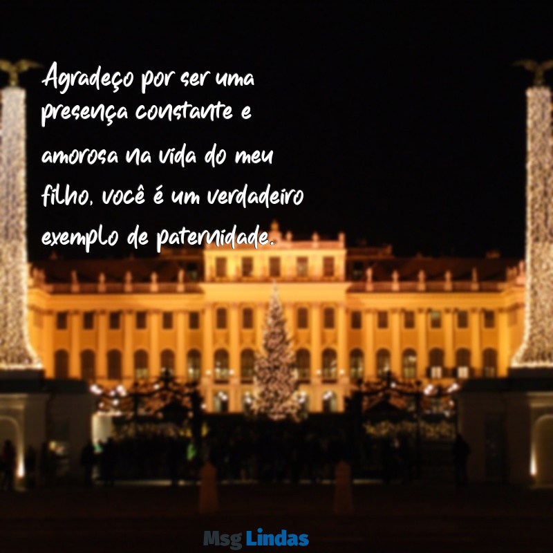 mensagens para o padrasto do meu filho Agradeço por ser uma presença constante e amorosa na vida do meu filho, você é um verdadeiro exemplo de paternidade.