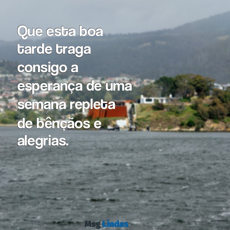 boa tarde boa semana abençoada Que esta boa tarde traga consigo a esperança de uma semana repleta de bênçãos e alegrias.