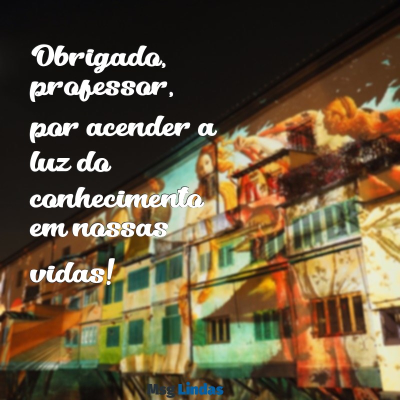 mensagens para o dia do professor para imprimir Obrigado, professor, por acender a luz do conhecimento em nossas vidas!