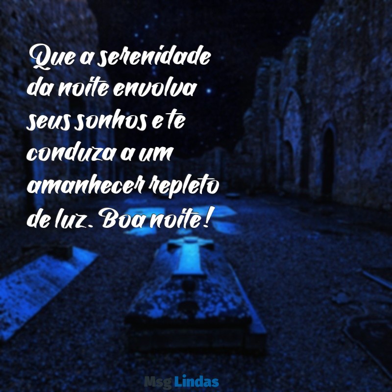 lindas:dea6ppt3cs8= mensagens de boa noite Que a serenidade da noite envolva seus sonhos e te conduza a um amanhecer repleto de luz. Boa noite!