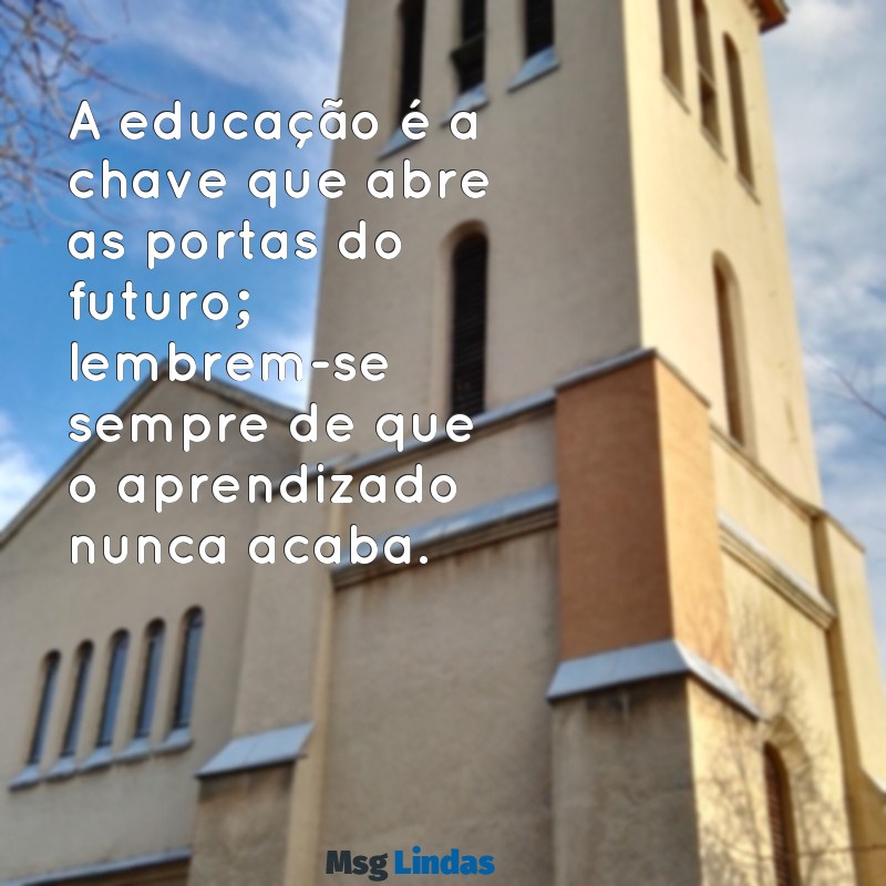 mensagens de professor para alunos formandos educação infantil A educação é a chave que abre as portas do futuro; lembrem-se sempre de que o aprendizado nunca acaba.