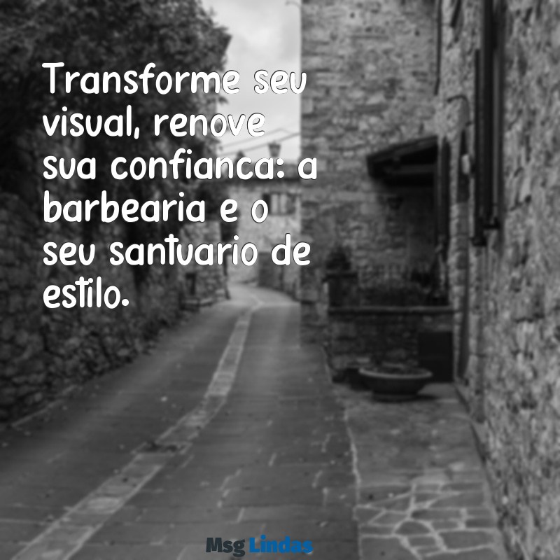 mensagens para barbearia Transforme seu visual, renove sua confiança: a barbearia é o seu santuário de estilo.