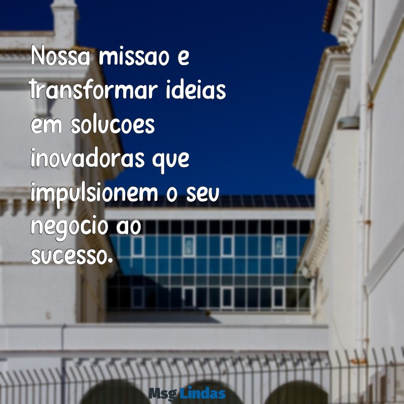 mensagens apresentação empresa Nossa missão é transformar ideias em soluções inovadoras que impulsionem o seu negócio ao sucesso.