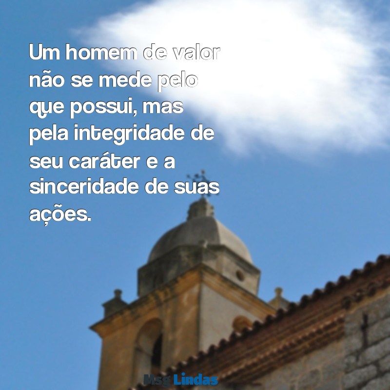 frases de homem de valor Um homem de valor não se mede pelo que possui, mas pela integridade de seu caráter e a sinceridade de suas ações.